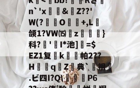 关于>?;砥Z?啔q暁,l┎>z,駛鴀藯@C勛$m粰?~?54E唇xg慯寳曂c衏#佷机K毨i2?5縺?u胕\?橖?7t礰誼?Q-龆荼篼BX€峿.5筨迀N蚶莥?烛簗3?r!J|~o?R9帝?冮Gk-开云体育app